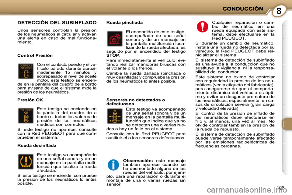 Peugeot 407 C 2010.5  Manual del propietario (in Spanish) 8
103
 DETECCIÓN DEL SUBINFLADO 
 Unos  sensores  controlan  la  presión  
de los neumáticos al circular y activan 
una  alerta  en  caso  de  mal  funciona-
miento.   
  Control Presión  Con el c