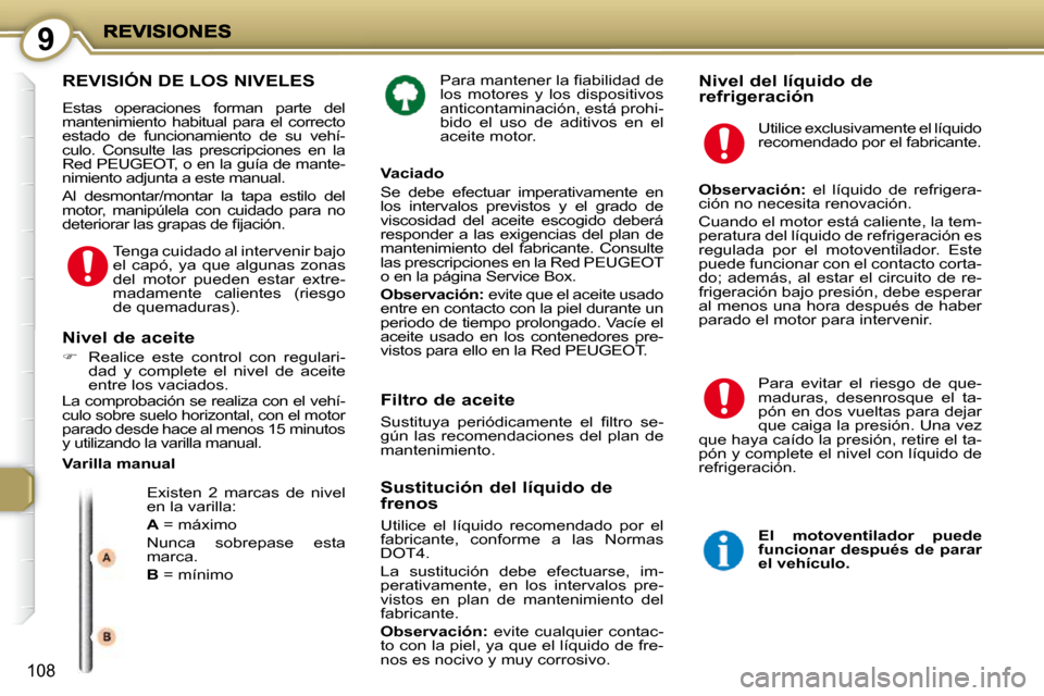 Peugeot 407 C 2010.5  Manual del propietario (in Spanish) 9
108
� �P�a�r�a� �m�a�n�t�e�n�e�r� �l�a� �ﬁ� �a�b�i�l�i�d�a�d� �d�e�  
los  motores  y  los  dispositivos 
anticontaminación, está prohi-
bido  el  uso  de  aditivos  en  el 
aceite motor.    Niv