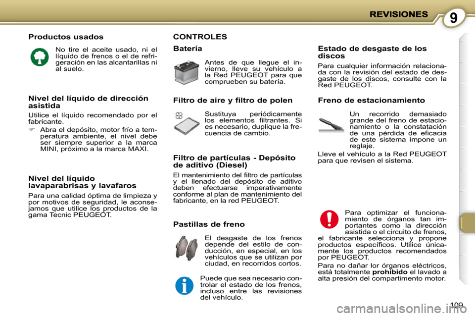Peugeot 407 C 2010.5 Manual del propietario (in Spanish) 9
109
Productos usados
No tire el aceite usado, ni el
líquido de frenos o el de refri-
geración en las alcantarillas ni
al suelo.
Nivel del líquido lavaparabrisas y lavafaros
Par Peugeot 407 C 2010.5 Manual del propietario (in Spanish) 9
109
Productos usados
No tire el aceite usado, ni el
líquido de frenos o el de refri-
geración en las alcantarillas ni
al suelo.
Nivel del líquido lavaparabrisas y lavafaros
Par