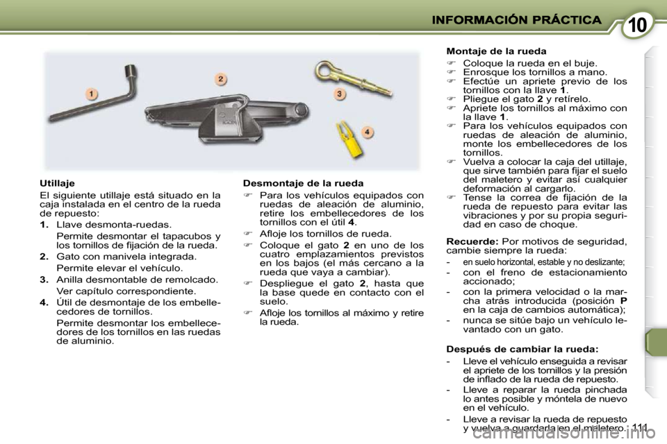 Peugeot 407 C 2010.5  Manual del propietario (in Spanish) 1010
111
  Después de cambiar la rueda:  
   -   Lleve el vehículo enseguida a revisar el apriete de los tornillos y la presión  
�d�e� �i�n�ﬂ� �a�d�o� �d�e� �l�a� �r�u�e�d�a� �d�e� �r�e�p�u�e�s�