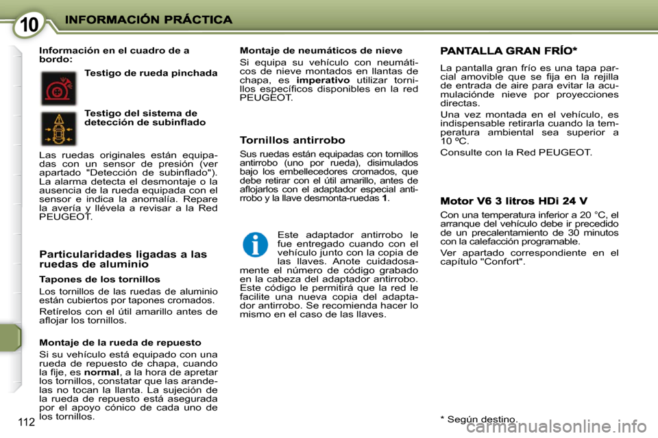 Peugeot 407 C 2010.5  Manual del propietario (in Spanish) 1010
112
  Tapones de los tornillos 
 Los  tornillos  de  las  ruedas  de  aluminio  
están cubiertos por tapones cromados. 
 Retírelos  con  el  útil  amarillo  antes  de 
�a�ﬂ� �o�j�a�r� �l�o�s