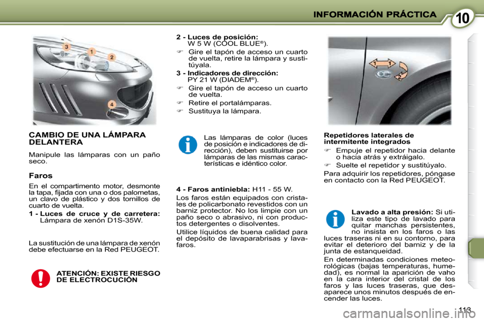 Peugeot 407 C 2010.5  Manual del propietario (in Spanish) 1010
113
 CAMBIO DE UNA LÁMPARA DELANTERA 
 Manipule  las  lámparas  con  un  paño  
seco.   
2 -  Luces de posición:   
W 5 W (COOL BLUE  ®
 ). 
   
�    Gire el tapón de acceso un cuarto 
d