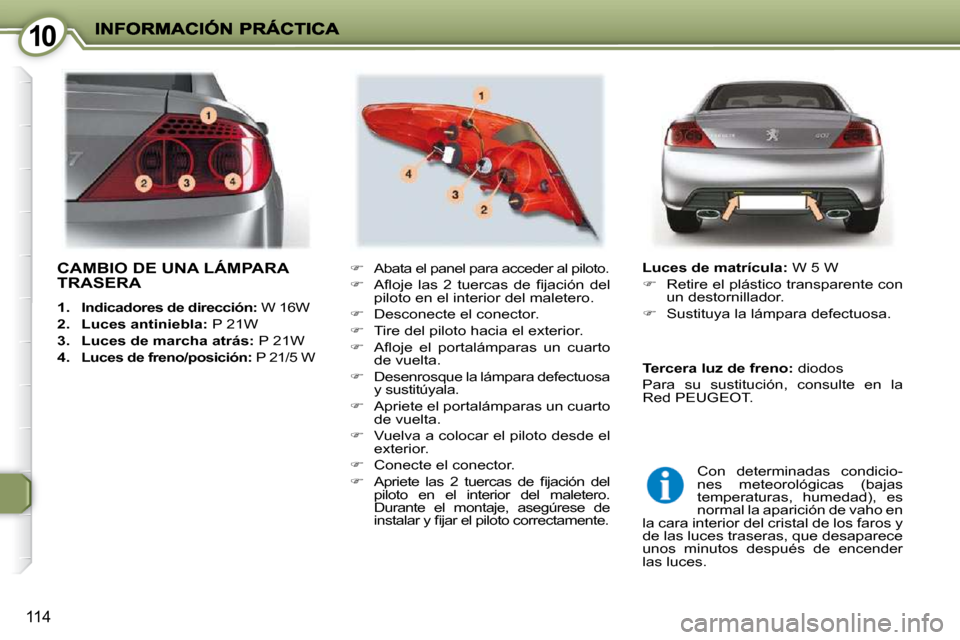 Peugeot 407 C 2010.5  Manual del propietario (in Spanish) 1010
114
 CAMBIO DE UNA LÁMPARA TRASERA 
   
1.     Indicadores de dirección:   W 16W 
  
2.     Luces antiniebla:   P 21W 
  
3.     Luces de marcha atrás:   P 21W 
  
4.     
Luces de freno/posic
