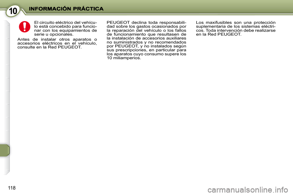 Peugeot 407 C 2010.5  Manual del propietario (in Spanish) 1010
118
 El circuito eléctrico del vehícu- 
lo está concebido para funcio-
nar  con  los  equipamientos  de 
serie u opcionales. 
 Antes  de  instalar  otros  aparatos  o 
accesorios  eléctricos 