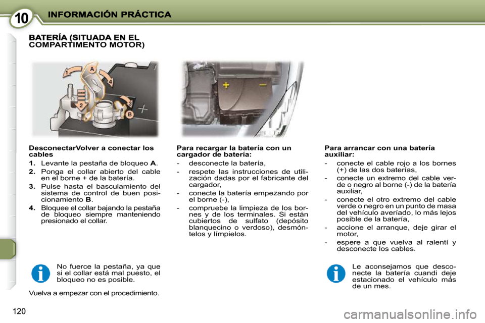 Peugeot 407 C 2010.5  Manual del propietario (in Spanish) 1010
120
  DesconectarVolver a conectar los  
cables  
   
1.    Levante la pestaña de bloqueo   A . 
  
2.    Ponga  el  collar  abierto  del  cable 
en el borne + de la batería. 
  
3.    Pulse  h
