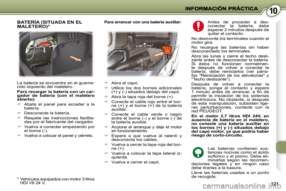 Peugeot 407 C 2010.5  Manual del propietario (in Spanish) 1010
 Antes  de  proceder  a  des- 
conectar  la  batería,  debe 
esperar 2 minutos después de 
quitar el contacto. 
 No desmonte los terminales cuando el 
motor gira.  
 No  recargue  las  batería