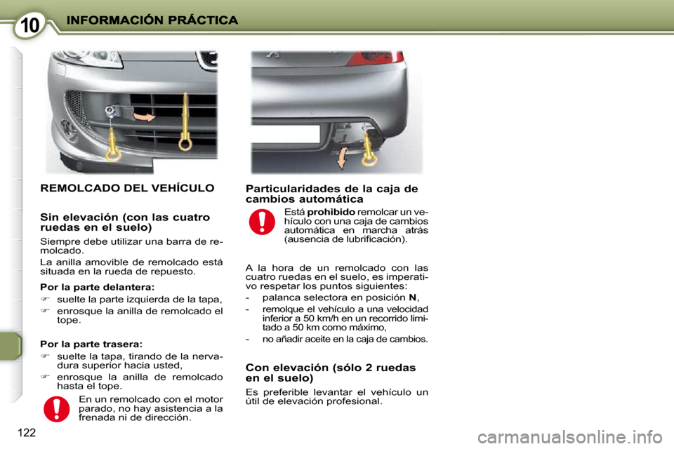 Peugeot 407 C 2010.5  Manual del propietario (in Spanish) 1010
122
 REMOLCADO DEL VEHÍCULO 
  Por la parte trasera:  
   
�    suelte la tapa, tirando de la nerva-
dura superior hacia usted, 
  
�    enrosque  la  anilla  de  remolcado 
hasta el tope.