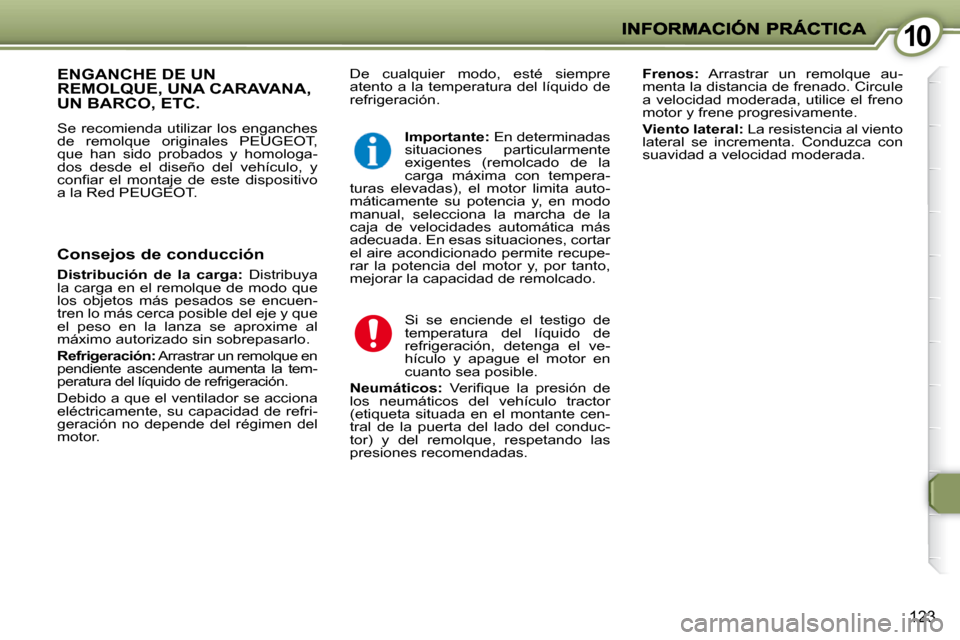 Peugeot 407 C 2010.5  Manual del propietario (in Spanish) 1010
123
 De  cualquier  modo,  esté  siempre  
atento a la temperatura del líquido de 
refrigeración.   
Frenos:    Arrastrar  un  remolque  au-
menta la distancia de frenado. Circule 
a  velocida