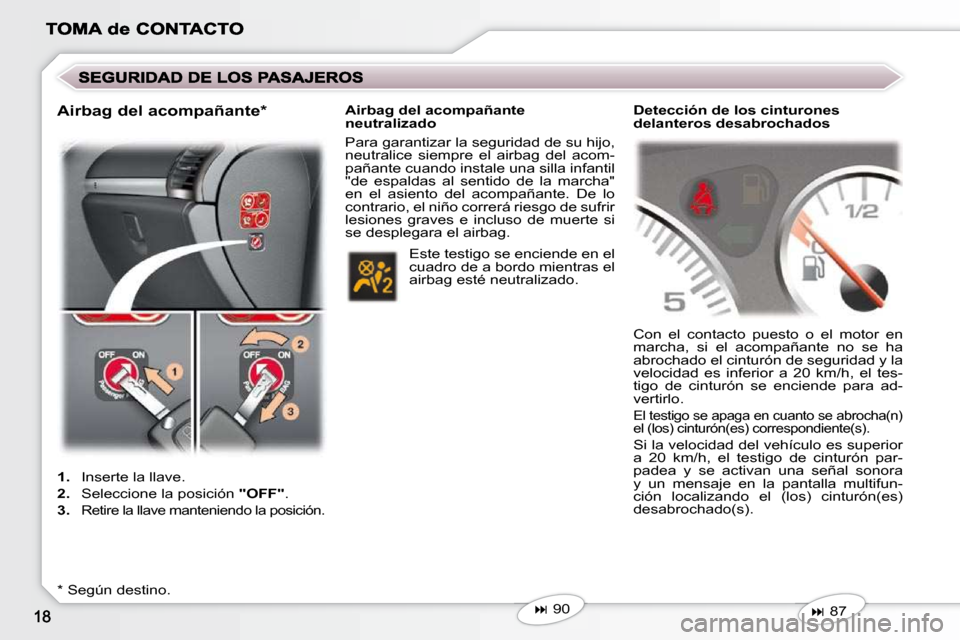 Peugeot 407 C 2010.5  Manual del propietario (in Spanish)    
�   90   
   
1.    Inserte la llave. 
  
2.    Seleccione la posición   "OFF" . 
  
3.   
Retire la llave manteniendo la posición.  
  *   Según destino.   � � �A�i�r�b�a�g� �d�e�l� �a�c�o�
