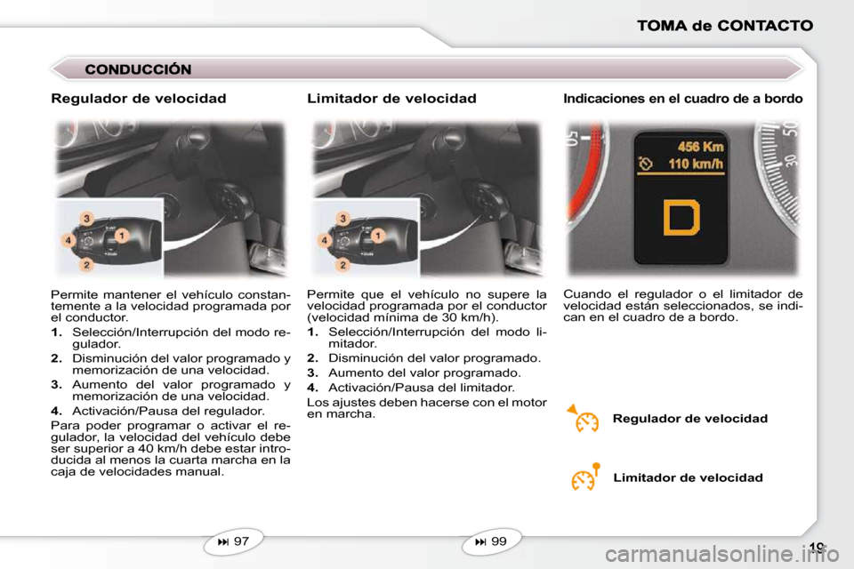 Peugeot 407 C 2010.5  Manual del propietario (in Spanish) � � �R�e�g�u�l�a�d�o�r� �d�e� �v�e�l�o�c�i�d�a�d� 
 Permite  que  el  vehículo  no  supere  la  
velocidad programada por el conductor 
(velocidad mínima de 30 km/h).  
   
1.    Selección/Interrup