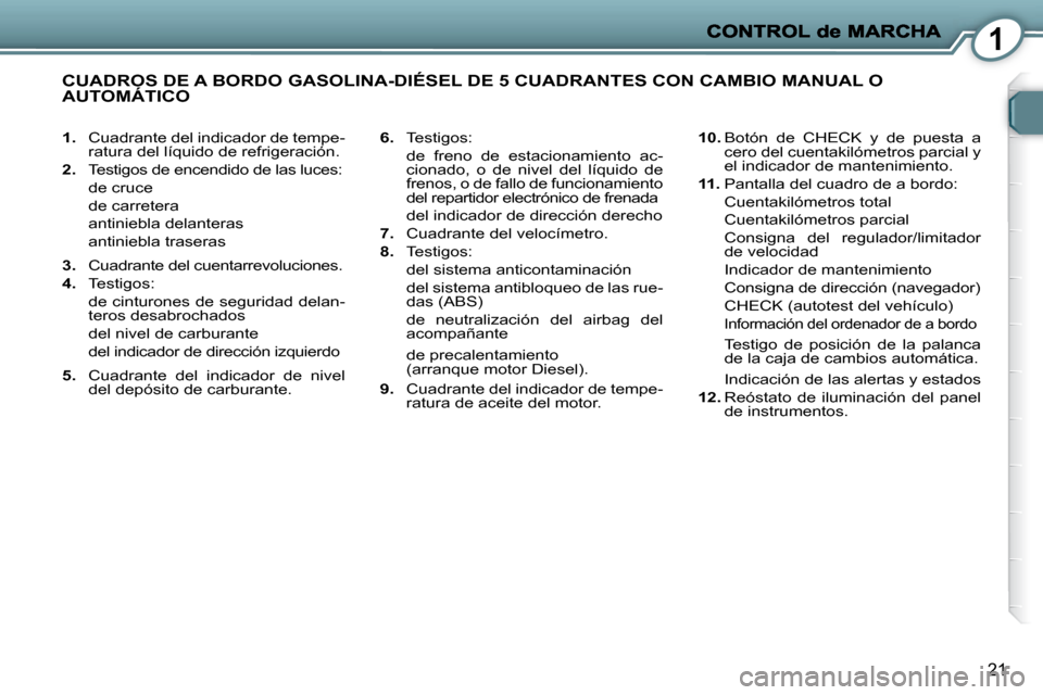 Peugeot 407 C 2010.5  Manual del propietario (in Spanish) 1
21
   
1.    Cuadrante del indicador de tempe-
ratura del líquido de refrigeración. 
  
2.    Testigos de encendido de las luces:  
  de cruce   
  de carretera  
  antiniebla delanteras  
  antin