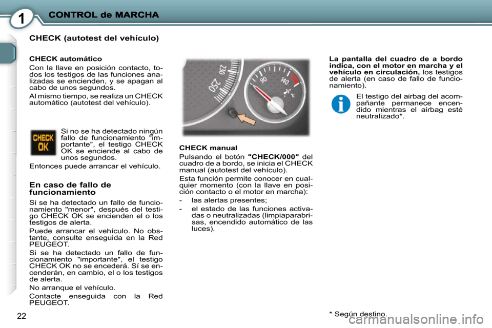 Peugeot 407 C 2010.5  Manual del propietario (in Spanish) 1
22
  CHECK (autotest del vehículo) 
  En caso de fallo de funcionamiento 
 Si  se  ha  detectado  un  fallo  de  funcio- 
namiento  "menor",  después  del  testi-
go  CHECK  OK  se  encienden  el 