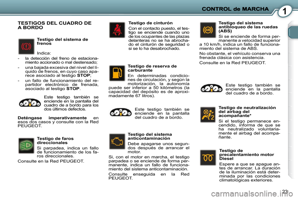 Peugeot 407 C 2010.5  Manual del propietario (in Spanish) 1
23
  Testigo del sistema de  
frenos  
 Indica: 
   -   la  detección  del  freno  de  estaciona-miento accionado o mal destensado; 
  -   una bajada excesiva del nivel del lí-quido de frenos, en 