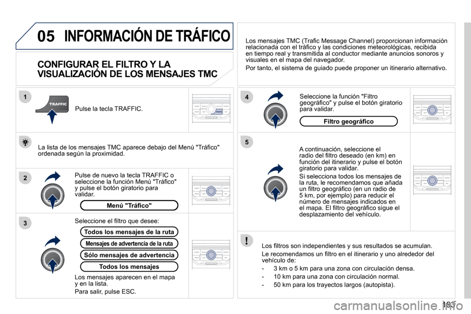 Peugeot 407 C 2010.5  Manual del propietario (in Spanish) 193
05
2
1
3
4
5
 INFORMACIÓN DE TRÁFICO 
          CONFIGURAR EL FILTRO Y LA  
VISUALIZACIÓN DE LOS MENSAJES TMC 
  A continuación, seleccione el �r�a�d�i�o� �d�e�l� �ﬁ� �l�t�r�o� �d�e�s�e�a�d�