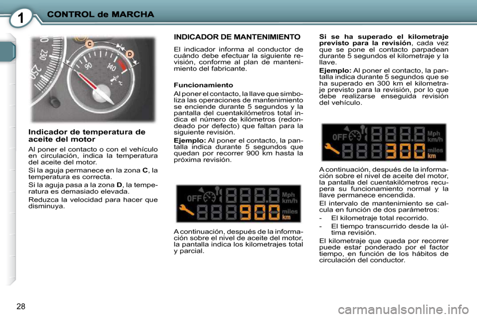 Peugeot 407 C 2010.5  Manual del propietario (in Spanish) 1
28
 INDICADOR DE MANTENIMIENTO 
 El  indicador  informa  al  conductor  de  
cuándo  debe  efectuar  la  siguiente  re-
visión,  conforme  al  plan  de  manteni-
miento del fabricante.   
 A conti