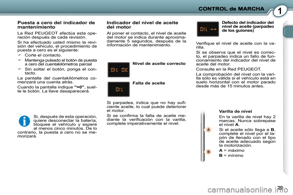 Peugeot 407 C 2010.5  Manual del propietario (in Spanish) 1
  Puesta a cero del indicador de mantenimiento 
 La  Red  PEUGEOT  efectúa  esta  ope- 
ración después de cada revisión.  
 Si  ha  efectuado  usted  mismo  la  revi- 
sión del vehículo, el pr