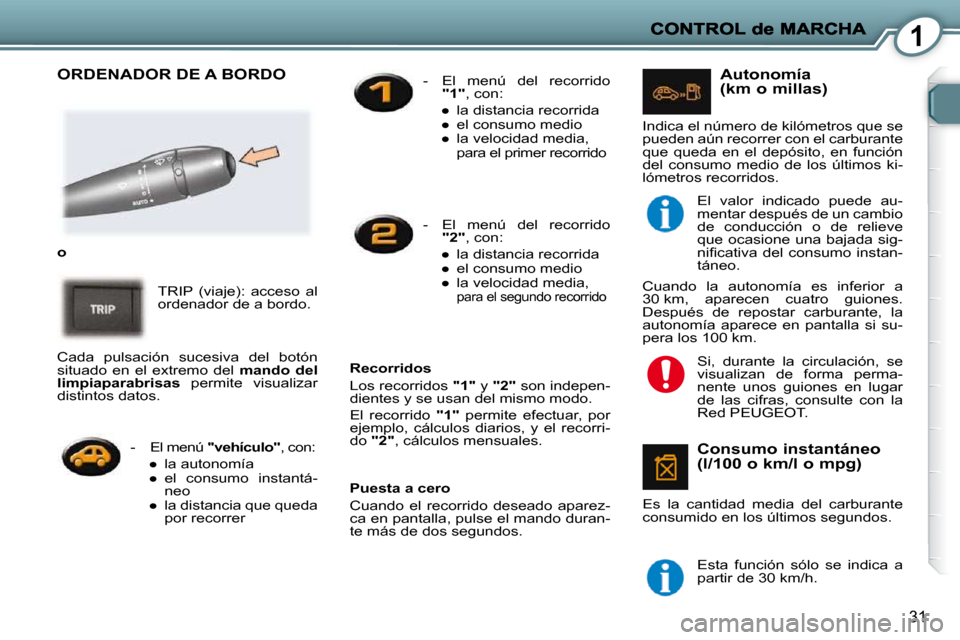 Peugeot 407 C 2010.5  Manual del propietario (in Spanish) 1
31
 ORDENADOR DE A BORDO  
   
o   
 TRIP  (viaje):  acceso  al  
ordenador de a bordo. 
  Puesta a cero  
 Cuando  el  recorrido  deseado  aparez- 
ca en pantalla, pulse el mando duran-
te más de 