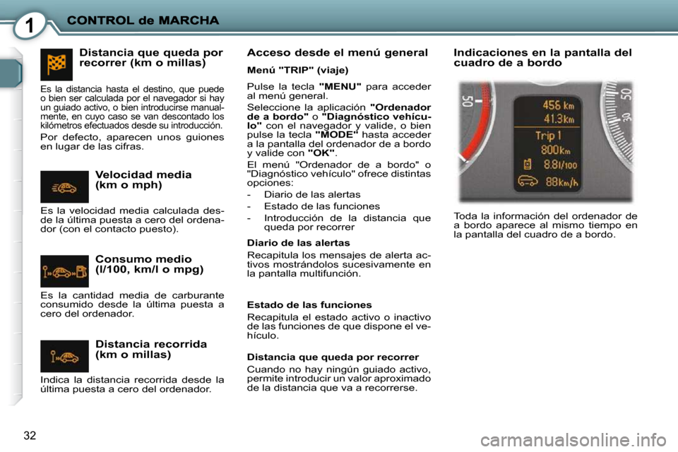 Peugeot 407 C 2010.5  Manual del propietario (in Spanish) 1
32
 Pulse  la  tecla   "  
MENU   
"   para  acceder 
al menú general.  
 Seleccione  la  aplicación    "Ordenador 
de a bordo"   o  "Diagnóstico vehícu-
lo"    con  el  navegador  y  valide,  o