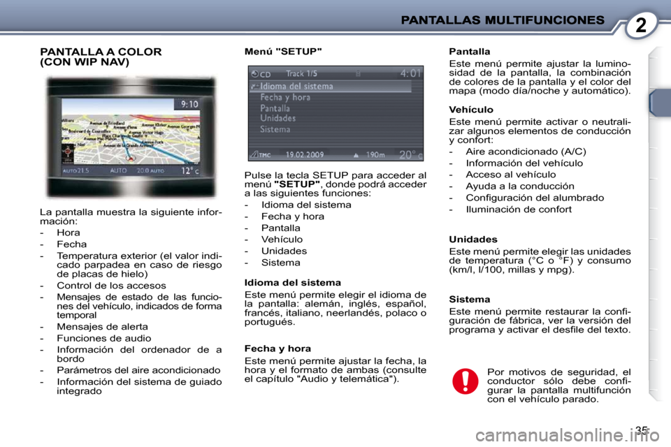 Peugeot 407 C 2010.5  Manual del propietario (in Spanish) 2
35
  Pantalla  
 Este  menú  permite  ajustar  la  lumino- 
sidad  de  la  pantalla,  la  combinación 
de colores de la pantalla y el color del 
mapa (modo día/noche y automático).   
� � �V�e�h