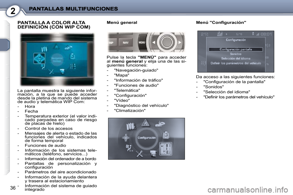 Peugeot 407 C 2010.5  Manual del propietario (in Spanish) 2
36
 PANTALLA A COLOR ALTA DEFINICIÓN (CON WIP COM) 
 La pantalla muestra la siguiente infor- 
mación,  a  la  que  se  puede  acceder 
desde la pletina de mando del sistema 
de audio y telemática