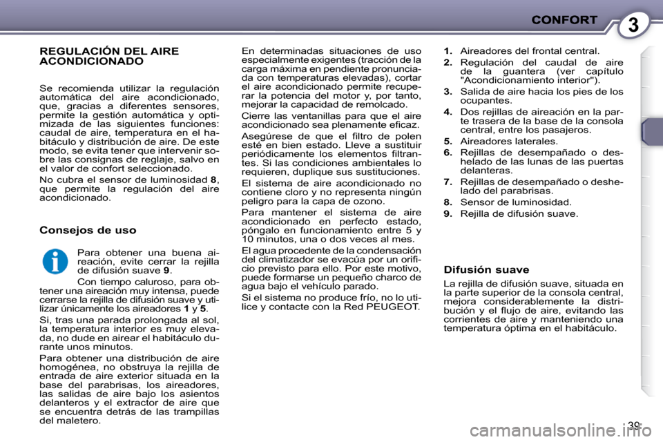 Peugeot 407 C 2010.5  Manual del propietario (in Spanish) 3
39
 En  determinadas  situaciones  de  uso  
especialmente exigentes (tracción de la 
carga máxima en pendiente pronuncia-
da  con  temperaturas  elevadas),  cortar 
el  aire  acondicionado  permi