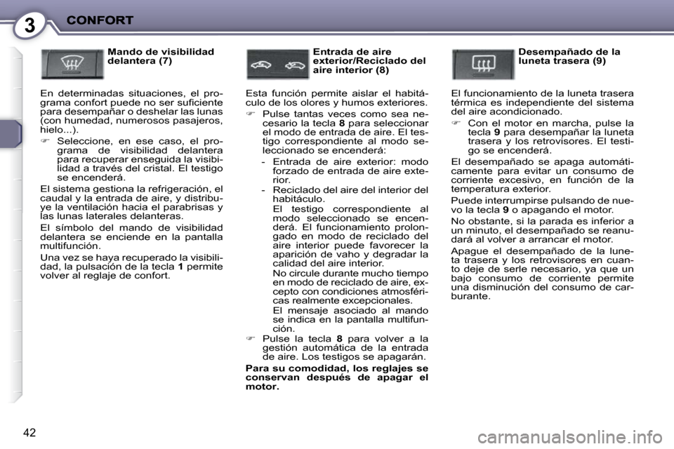 Peugeot 407 C 2010.5  Manual del propietario (in Spanish) 3
42
  Mando de visibilidad  
delantera (7) 
 En  determinadas  situaciones,  el  pro-
�g�r�a�m�a� �c�o�n�f�o�r�t� �p�u�e�d�e� �n�o� �s�e�r� �s�u�ﬁ� �c�i�e�n�t�e� 
para desempañar o deshelar las lu