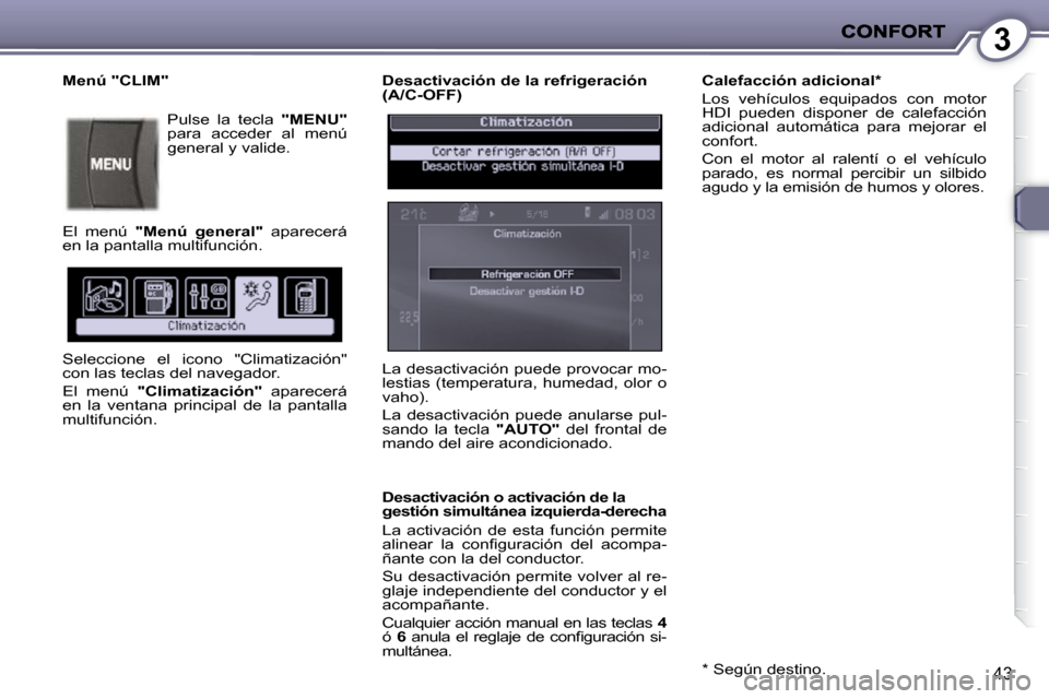Peugeot 407 C 2010.5  Manual del propietario (in Spanish) 3
43
  Desactivación de la refrigeración  
(A/C-OFF)  
  Desactivación o activación de la  
gestión simultánea izquierda-derecha  
 La  activación  de  esta  función  permite  
�a�l�i�n�e�a�r�