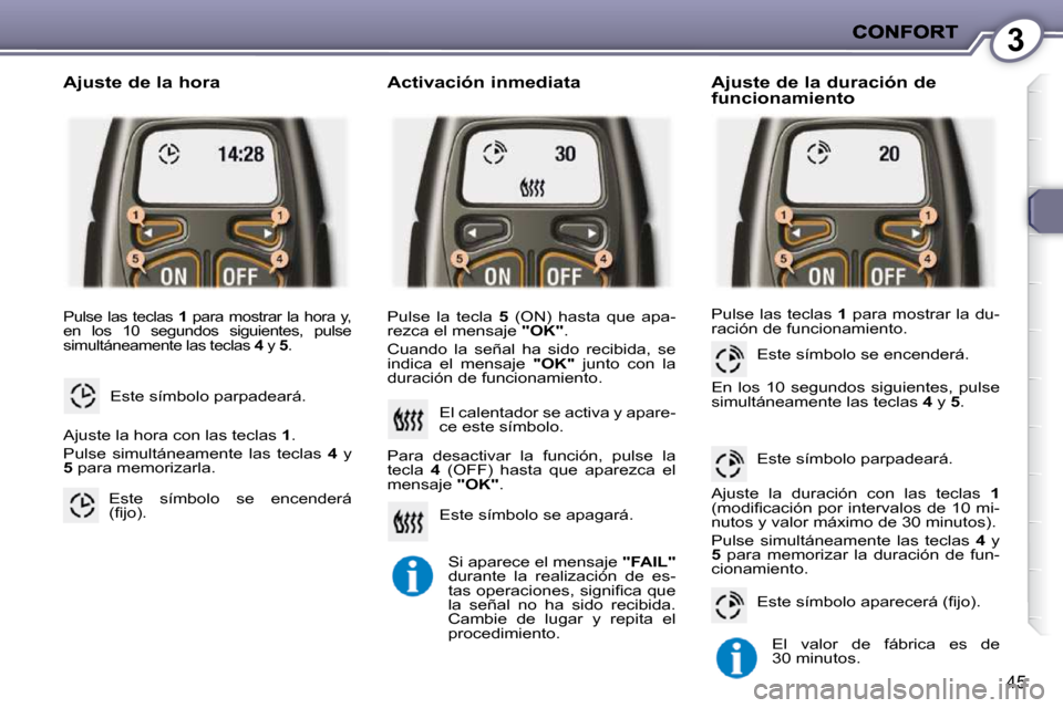 Peugeot 407 C 2010.5  Manual del propietario (in Spanish) 3
45
 Pulse las teclas  1  para mostrar la hora y,
en  los  10  segundos  siguientes,  pulse 
simultáneamente las teclas   4  y   5 . 
 Este símbolo parpadeará. 
  Ajuste de la hora 
 Ajuste la hor