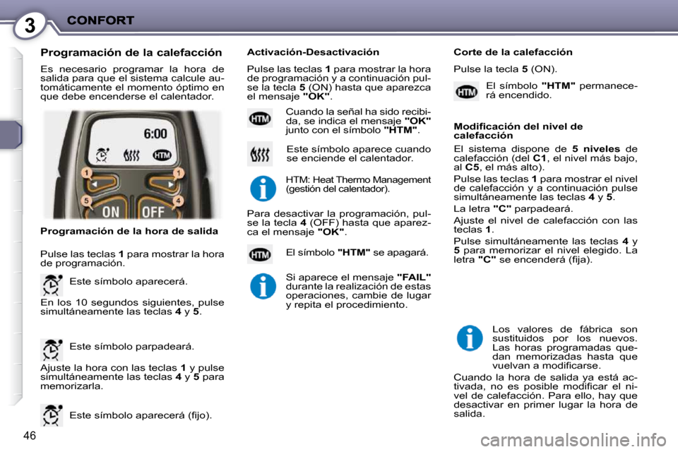 Peugeot 407 C 2010.5  Manual del propietario (in Spanish) 3
46
 Es  necesario  programar  la  hora  de  
salida para que el sistema calcule au-
tomáticamente el momento óptimo en 
que debe encenderse el calentador. 
  Programación de la calefacción 
 Aju
