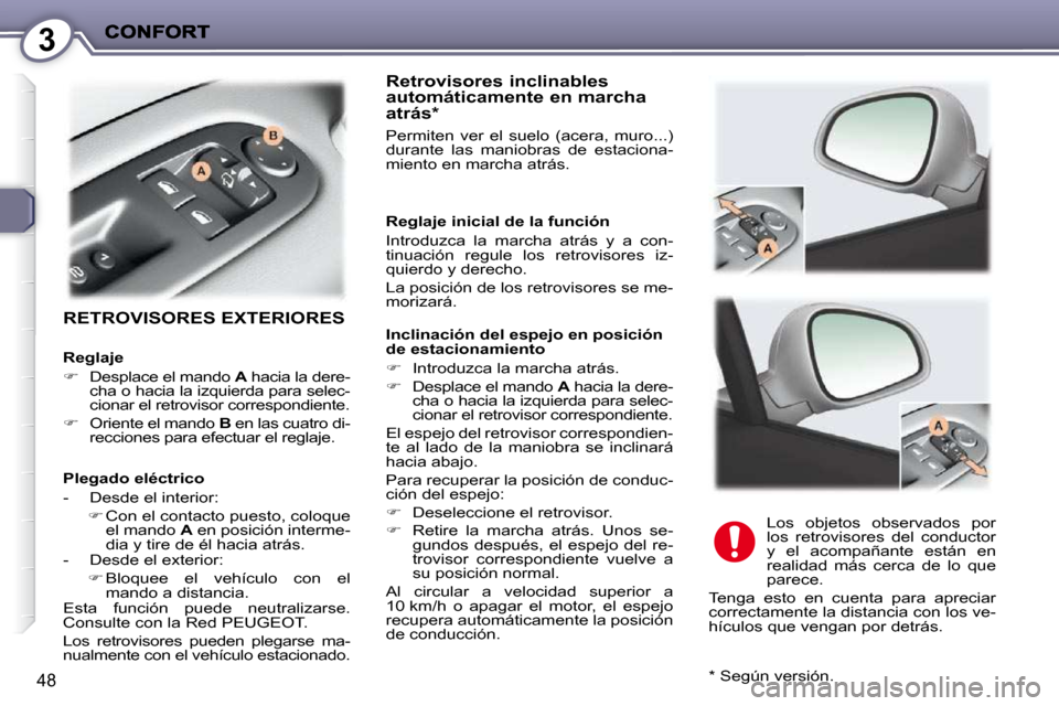 Peugeot 407 C 2010.5  Manual del propietario (in Spanish) 3
48
 RETROVISORES EXTERIORES  
  Retrovisores inclinables automáticamente en marcha atrás *  
 Permiten  ver  el  suelo  (acera,  muro...)  
durante  las  maniobras  de  estaciona-
miento en marcha