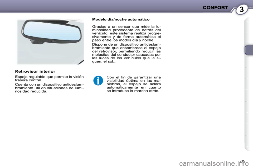 Peugeot 407 C 2010.5  Manual del propietario (in Spanish) 3
49
� � �C�o�n�  �e�l�  �ﬁ� �n�  �d�e�  �g�a�r�a�n�t�i�z�a�r�  �u�n�a�  
visibilidad  óptima  en  las  ma-
niobras,  el  espejo  se  aclara 
automáticamente  en  cuanto 
se introduce la marcha at