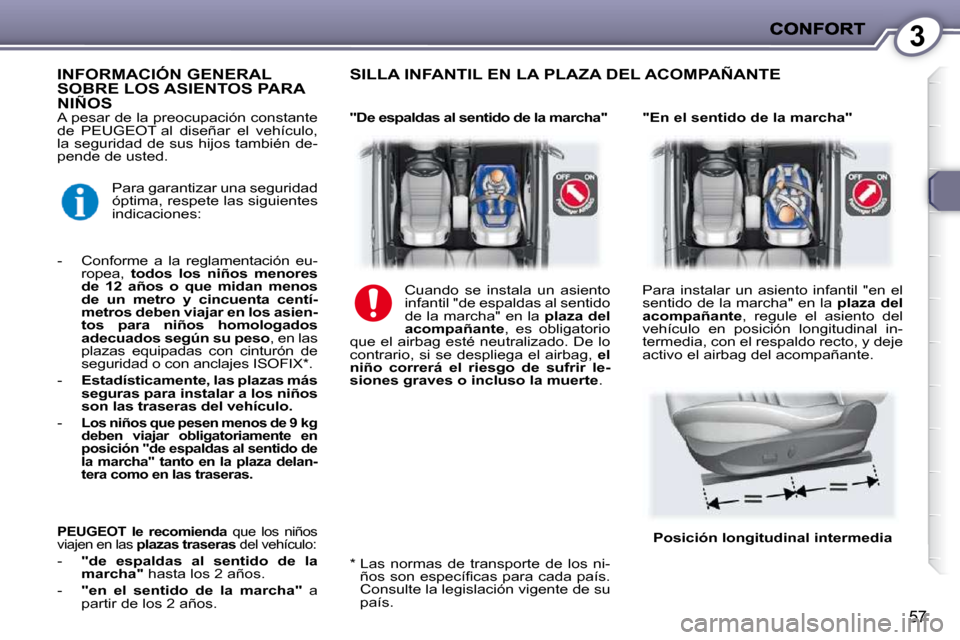 Peugeot 407 C 2010.5  Manual del propietario (in Spanish) 3
57
 A pesar de la preocupación constante  
de  PEUGEOT al  diseñar  el  vehículo, 
la seguridad de sus hijos también de-
pende de usted.   "En el sentido de la marcha" 
  *    Las  normas  de  t