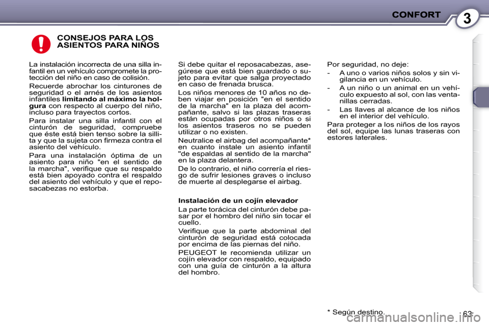 Peugeot 407 C 2010.5  Manual del propietario (in Spanish) 3
63
 CONSEJOS PARA LOS ASIENTOS PARA NIÑOS 
� �S�i� �d�e�b�e� �q�u�i�t�a�r� �e�l� �r�e�p�o�s�a�c�a�b�e�z�a�s�,� �a�s�e�- 
gúrese  que  está  bien  guardado  o  su-
jeto  para  evitar  que  salga  