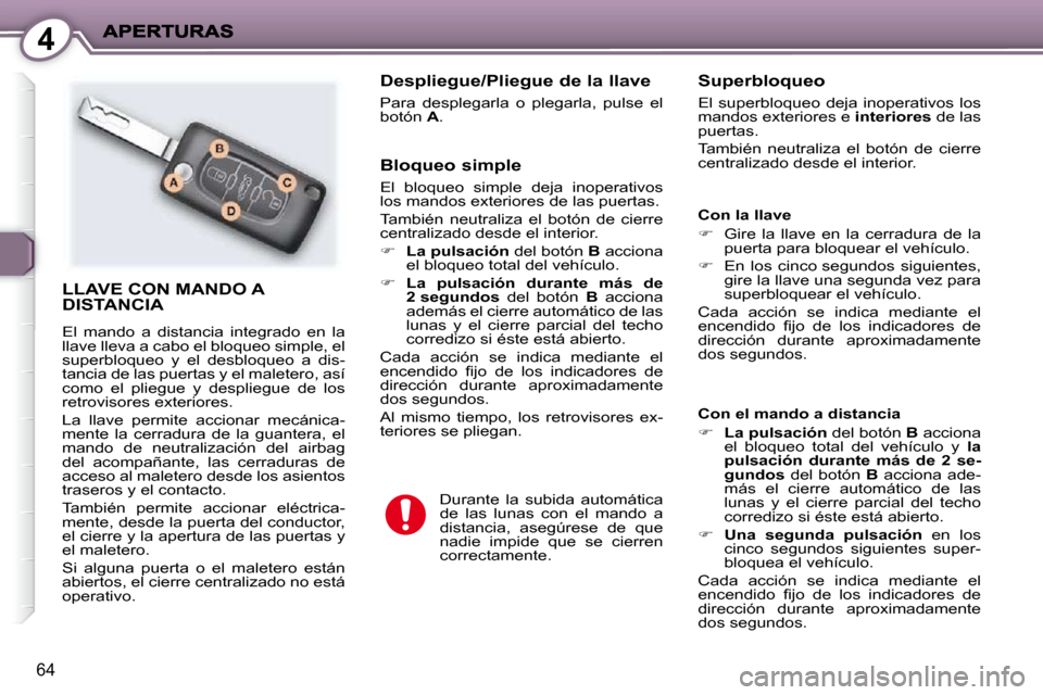 Peugeot 407 C 2010.5  Manual del propietario (in Spanish) 4
64
 LLAVE CON MANDO A DISTANCIA 
 El  mando  a  distancia  integrado  en  la  
llave lleva a cabo el bloqueo simple, el 
superbloqueo  y  el  desbloqueo  a  dis-
tancia de las puertas y el maletero,