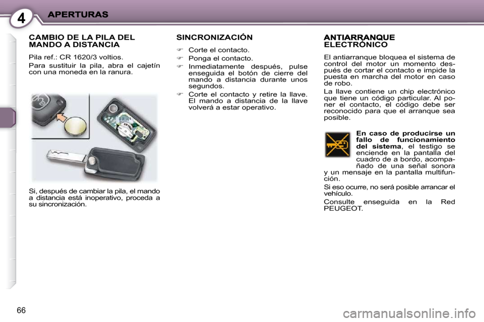 Peugeot 407 C 2010.5  Manual del propietario (in Spanish) 4
66
 CAMBIO DE LA PILA DEL MANDO A DISTANCIA 
 Pila ref.: CR 1620/3 voltios.  
 Para  sustituir  la  pila,  abra  el  cajetín  
con una moneda en la ranura. 
 SINCRONIZACIÓN 
   
�    Corte el c
