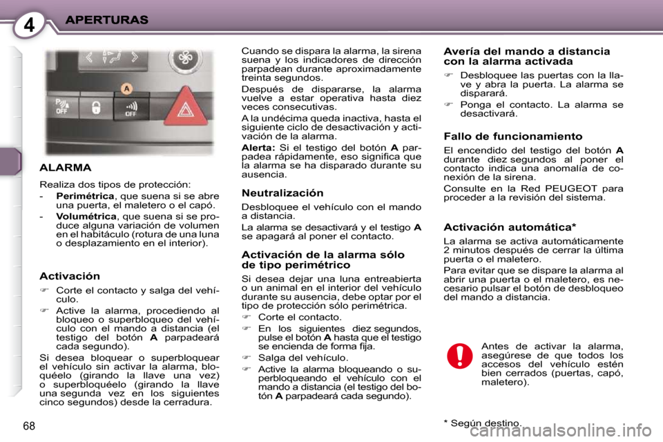 Peugeot 407 C 2010.5  Manual del propietario (in Spanish) 4
68
 ALARMA 
 Realiza dos tipos de protección:  
   -    P  
erimétrica  , que suena si se abre 
una puerta, el maletero o el capó. 
  -     Volumétrica  , que suena si se pro-
duce alguna variac
