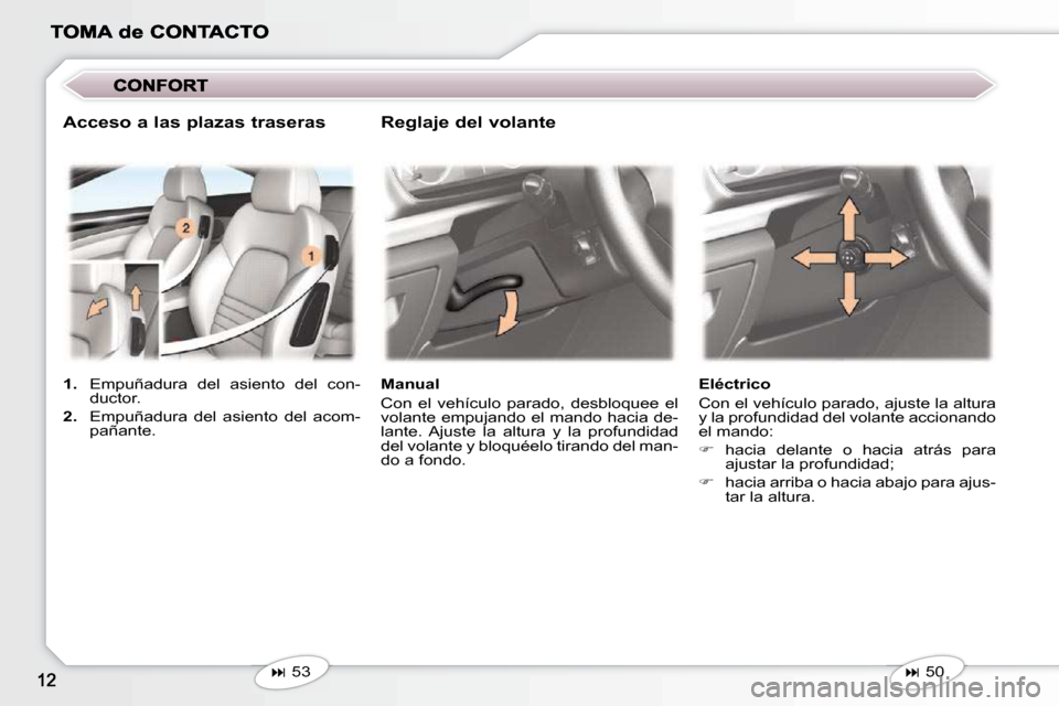 Peugeot 407 C 2010.5  Manual del propietario (in Spanish)    
�   53    � � �M�a�n�u�a�l�  
 Con  el  vehículo  parado,  desbloquee  el  
volante empujando el mando hacia de-
lante.  Ajuste  la  altura  y  la  profundidad 
del volante y bloquéelo tirand