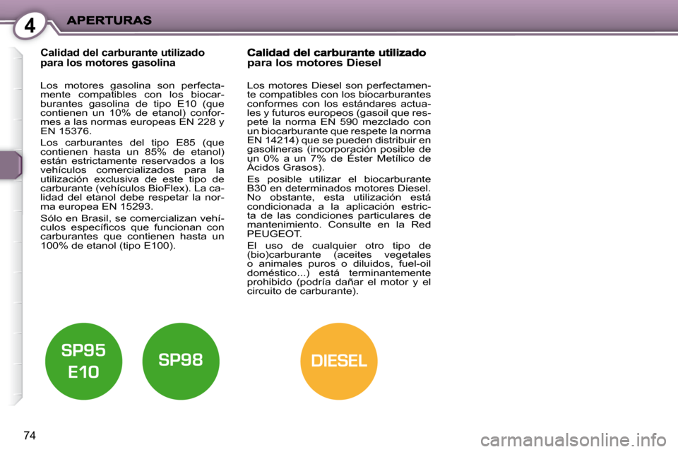 Peugeot 407 C 2010.5 Manual del propietario (in Spanish) 4
DIESEL
74
Calidad del carburante utilizado para los motores gasolina
Los motores gasolina son perfecta-
mente compatibles con los biocar-
burantes gasolina de tipo E10 (que
contien Peugeot 407 C 2010.5 Manual del propietario (in Spanish) 4
DIESEL
74
Calidad del carburante utilizado para los motores gasolina
Los motores gasolina son perfecta-
mente compatibles con los biocar-
burantes gasolina de tipo E10 (que
contien