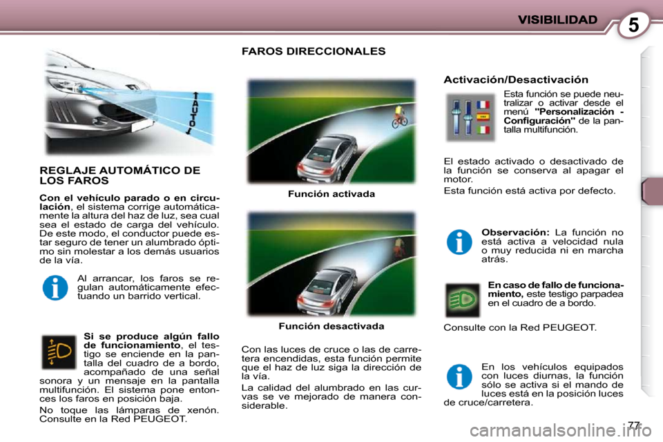 Peugeot 407 C 2010.5  Manual del propietario (in Spanish) 5
77
 REGLAJE AUTOMÁTICO DE LOS FAROS 
  
Con  el  vehículo  parado  o  en  circu- 
lación  , el sistema corrige automática-
mente la altura del haz de luz, sea cual 
sea  el  estado  de  carga  d