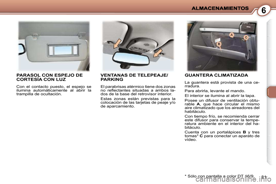 Peugeot 407 C 2010.5 Manual del propietario (in Spanish) 6
81
PARASOL CON ESPEJO DE CORTESÍA CON LUZ
Con el contacto puesto, el espejo se
ilumina automáticamente al abrir la
trampilla de ocultación.
VENTANAS DE TELEPEAJE/PARKING
El par Peugeot 407 C 2010.5 Manual del propietario (in Spanish) 6
81
PARASOL CON ESPEJO DE CORTESÍA CON LUZ
Con el contacto puesto, el espejo se
ilumina automáticamente al abrir la
trampilla de ocultación.
VENTANAS DE TELEPEAJE/PARKING
El par