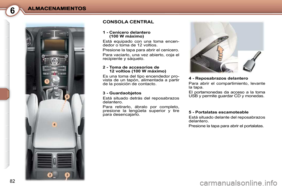 Peugeot 407 C 2010.5 Manual del propietario (in Spanish) 6
82
4 - Reposabrazos delantero
Para abrir el compartimiento, levante
la tapa.
El portamonedas da acceso a la toma
USB y permite guardar CD y monedas.
CONSOLA CENTRAL
1 - Peugeot 407 C 2010.5 Manual del propietario (in Spanish) 6
82
4 - Reposabrazos delantero
Para abrir el compartimiento, levante
la tapa.
El portamonedas da acceso a la toma
USB y permite guardar CD y monedas.
CONSOLA CENTRAL
1 -