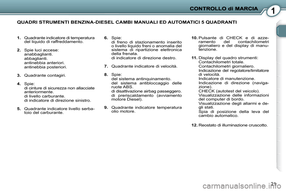 Peugeot 407 C 2009 Manuale del proprietario (in Italian) 1
21
1. Quadrante indicatore di temperatura
del liquido di raffreddamento.
2. Spie luci accese:
anabbaglianti.
abbaglianti.
antinebbia anteriori.
antinebbia posteriori. Peugeot 407 C 2009 Manuale del proprietario (in Italian) 1
21
1. Quadrante indicatore di temperatura
del liquido di raffreddamento.
2. Spie luci accese:
anabbaglianti.
abbaglianti.
antinebbia anteriori.
antinebbia posteriori.
