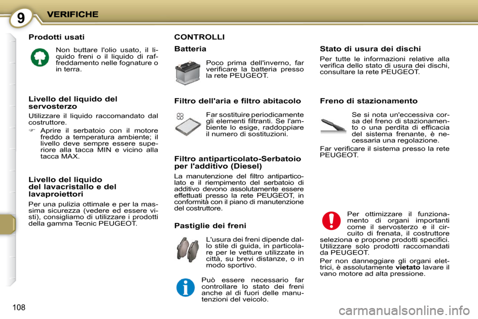 Peugeot 407 C 2009  Manuale del proprietario (in Italian) 9
108
  Prodotti usati 
� �N�o�n�  �b�u�t�t�a�r�e�  �l��o�l�i�o�  �u�s�a�t�o�,�  �i�l�  �l�i�- 
�q�u�i�d�o�  �f�r�e�n�i�  �o�  �i�l�  �l�i�q�u�i�d�o�  �d�i�  �r�a�f�-
freddamento nelle fognature o 
�