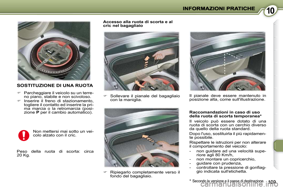 Peugeot 407 C 2009  Manuale del proprietario (in Italian) 1010
 SOSTITUZIONE DI UNA RUOTA 
   
�    Parcheggiare il veicolo su un terre-
no piano, stabile e non scivoloso. 
  
�    Inserire  il  freno  di  stazionamento, 
togliere il contatto ed inseri