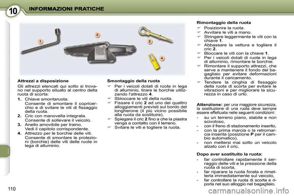 Peugeot 407 C 2009  Manuale del proprietario (in Italian) 1010
110
  Dopo aver sostituito la ruota:  
   -   far  controllare  rapidamente  il  ser-raggio delle viti e la pressione della  
ruota di scorta,
   -   far riparare la ruota forata e rimet-terla im