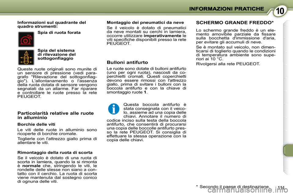 Peugeot 407 C 2009  Manuale del proprietario (in Italian) 1010
111
  Borchie delle viti  
 Le  viti  delle  ruote  in  alluminio  sono  
ricoperte di borchie cromate.  
 Toglierle  con  lattrezzo  giallo  prima  di  
allentare le viti.   
  Rimontaggio dell