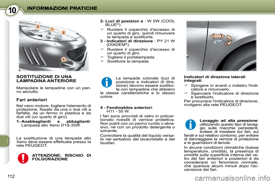 Peugeot 407 C 2009  Manuale del proprietario (in Italian) 1010
112
 SOSTITUZIONE DI UNA LAMPADINA ANTERIORE 
 Manipolare  le  lampadine  con  un  pan- 
no asciutto.   
2-  Luci di posizion    e   : W 5W (COOL 
BLUE ®
). 
   
�    Ruotare  il  coperchio  