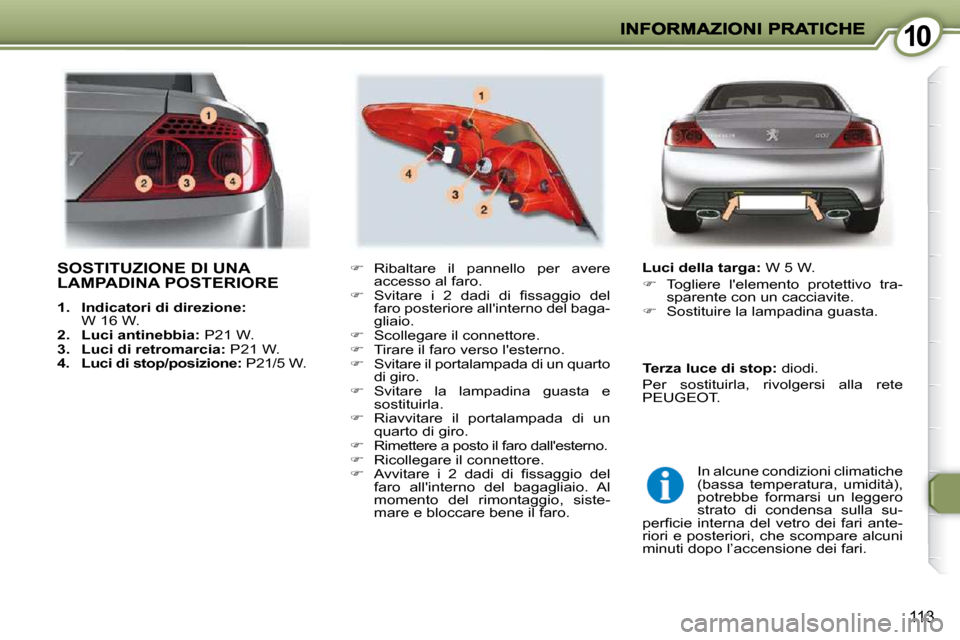Peugeot 407 C 2009  Manuale del proprietario (in Italian) 1010
113
 SOSTITUZIONE DI UNA LAMPADINA POSTERIORE 
   
1.     Indicatori di direzione:  
W 16 W. 
  
2.     Luci antinebbia:   P21 W. 
  
3.     Luci di retromarcia:   P21 W. 
  
4.     Luci di stop/