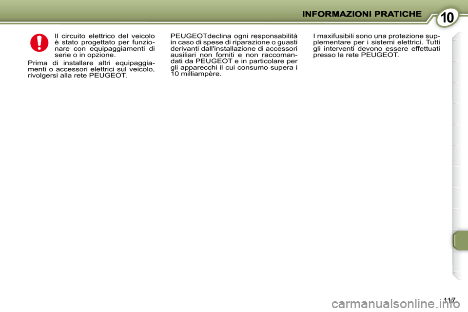 Peugeot 407 C 2009  Manuale del proprietario (in Italian) 1010
117
 Il  circuito  elettrico  del  veicolo  
è  stato  progettato  per  funzio-
nare  con  equipaggiamenti  di 
serie o in opzione. 
 Prima  di  installare  altri  equipaggia-
menti  o  accessor