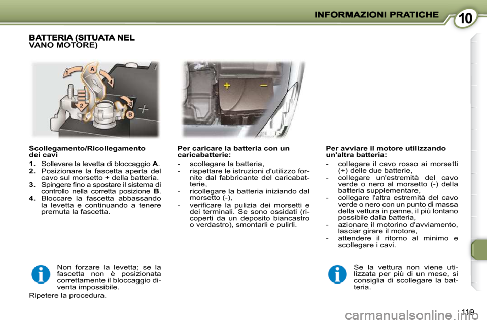 Peugeot 407 C 2009  Manuale del proprietario (in Italian) 1010
119
  Scollegamento/Ricollegamento  
dei cavi  
   
1.    Sollevare la levetta di bloccaggio   A . 
  
2.    Posizionare  la  fascetta  aperta  del 
cavo sul morsetto + della batteria. 
  
3. � �